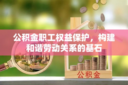 竹南公积金职工权益保护，构建和谐劳动关系的基石