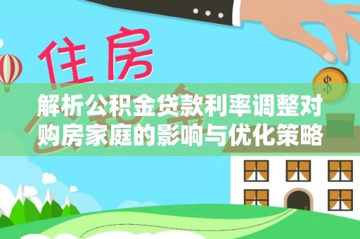 竹南解析公积金贷款利率调整对购房家庭的影响与优化策略