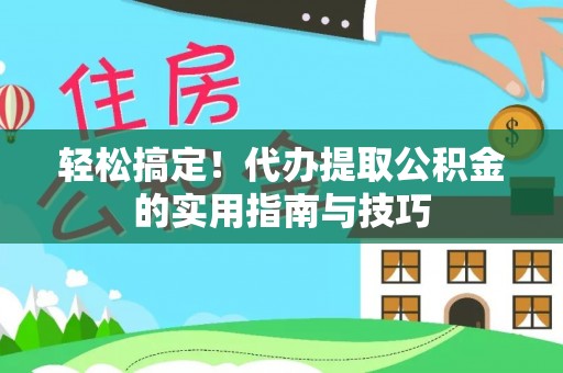 竹南轻松搞定！代办提取公积金的实用指南与技巧