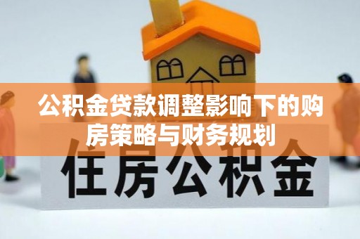 竹南公积金贷款调整影响下的购房策略与财务规划