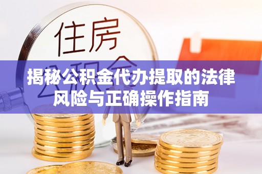 竹南揭秘公积金代办提取的法律风险与正确操作指南