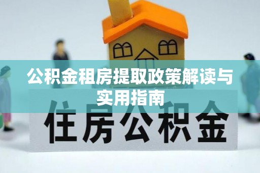 竹南公积金租房提取政策解读与实用指南