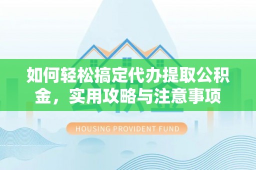 竹南如何轻松搞定代办提取公积金，实用攻略与注意事项
