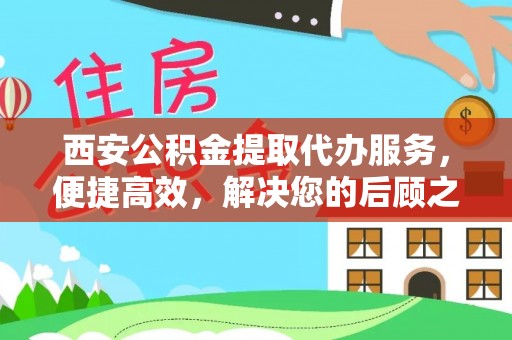 竹南西安公积金提取代办服务，便捷高效，解决您的后顾之忧