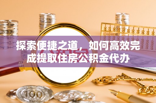 竹南探索便捷之道，如何高效完成提取住房公积金代办