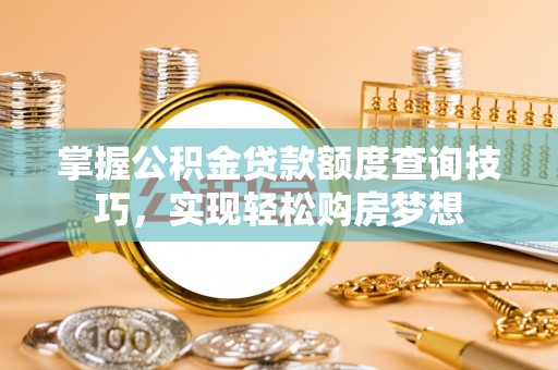 竹南掌握公积金贷款额度查询技巧，实现轻松购房梦想