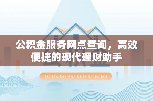 竹南公积金服务网点查询，高效便捷的现代理财助手