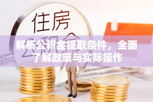 竹南解析公积金提取条件，全面了解政策与实际操作