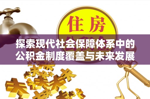 竹南探索现代社会保障体系中的公积金制度覆盖与未来发展