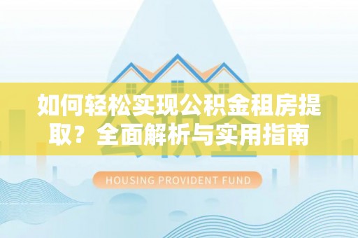 竹南如何轻松实现公积金租房提取？全面解析与实用指南