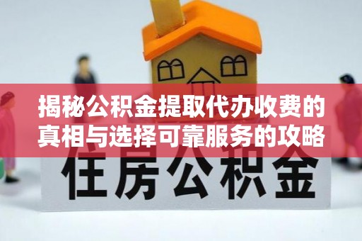 竹南揭秘公积金提取代办收费的真相与选择可靠服务的攻略