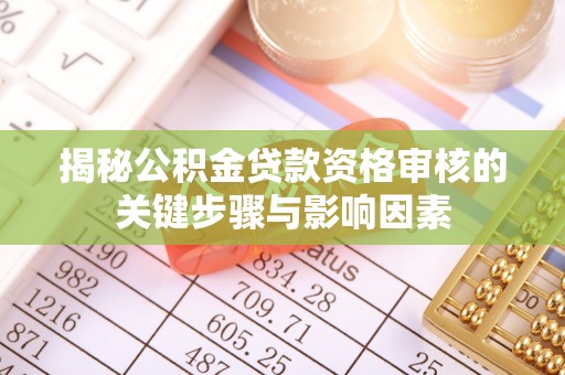 竹南揭秘公积金贷款资格审核的关键步骤与影响因素