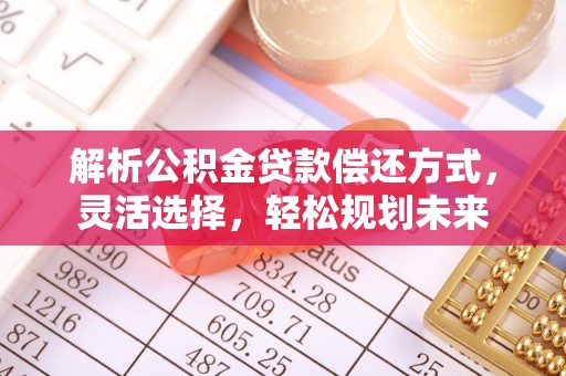 竹南解析公积金贷款偿还方式，灵活选择，轻松规划未来