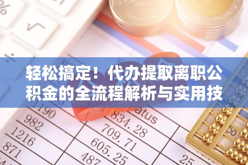 竹南轻松搞定！代办提取离职公积金的全流程解析与实用技巧