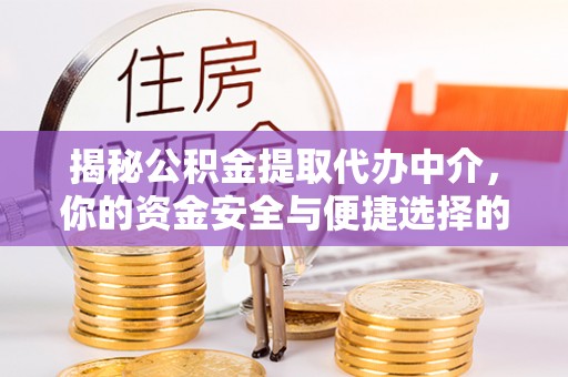 竹南揭秘公积金提取代办中介，你的资金安全与便捷选择的平衡点