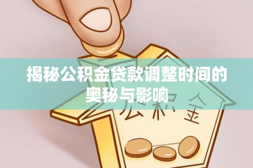竹南揭秘公积金贷款调整时间的奥秘与影响