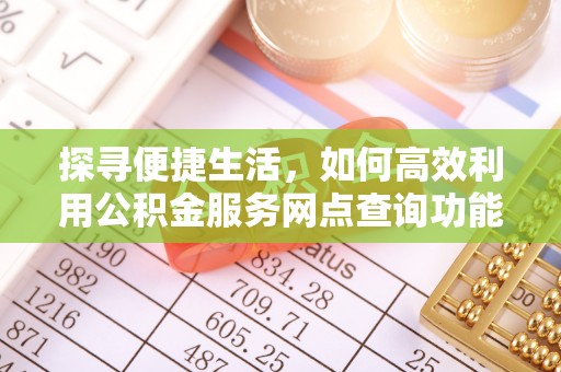 竹南探寻便捷生活，如何高效利用公积金服务网点查询功能