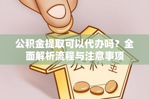 竹南公积金提取可以代办吗？全面解析流程与注意事项
