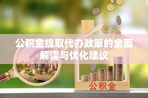 竹南公积金提取代办政策的全面解读与优化建议