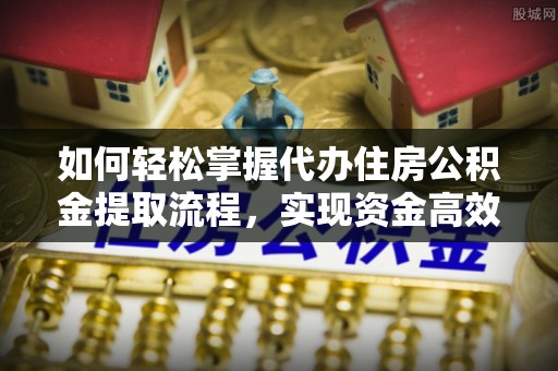 竹南如何轻松掌握代办住房公积金提取流程，实现资金高效利用