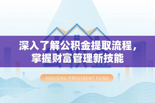竹南深入了解公积金提取流程，掌握财富管理新技能