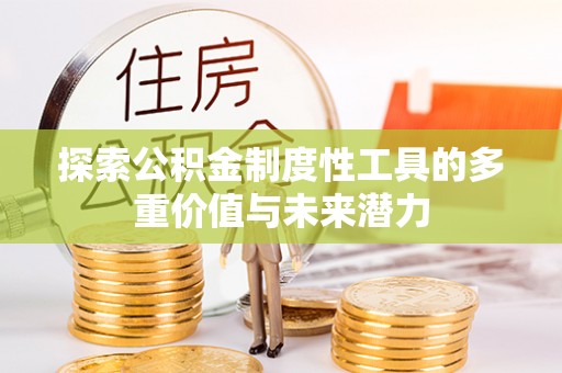 竹南探索公积金制度性工具的多重价值与未来潜力