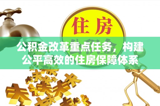 竹南公积金改革重点任务，构建公平高效的住房保障体系