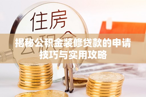 竹南揭秘公积金装修贷款的申请技巧与实用攻略