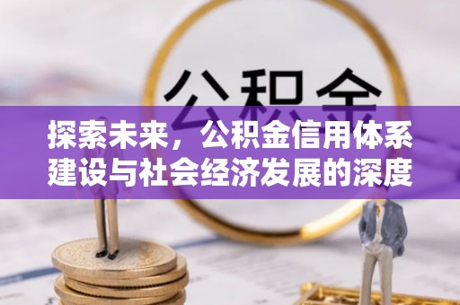 竹南探索未来，公积金信用体系建设与社会经济发展的深度融合