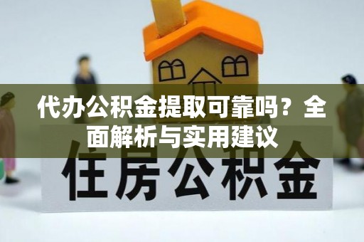 竹南代办公积金提取可靠吗？全面解析与实用建议