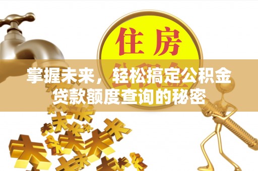竹南掌握未来，轻松搞定公积金贷款额度查询的秘密