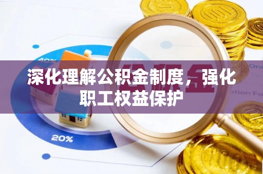 竹南深化理解公积金制度，强化职工权益保护