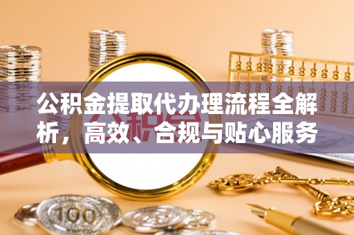 竹南公积金提取代办理流程全解析，高效、合规与贴心服务