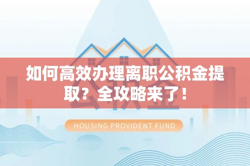 竹南如何高效办理离职公积金提取？全攻略来了！