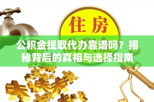 竹南公积金提取代办靠谱吗？揭秘背后的真相与选择指南