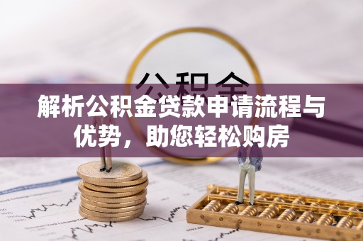 竹南解析公积金贷款申请流程与优势，助您轻松购房