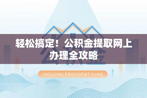 竹南轻松搞定！公积金提取网上办理全攻略