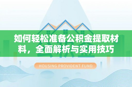 竹南如何轻松准备公积金提取材料，全面解析与实用技巧