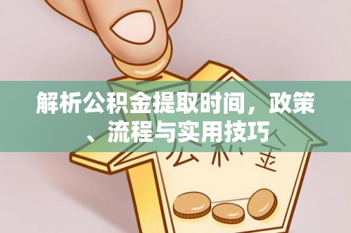 竹南解析公积金提取时间，政策、流程与实用技巧