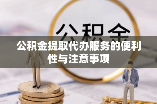 竹南公积金提取代办服务的便利性与注意事项