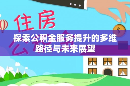 竹南探索公积金服务提升的多维路径与未来展望