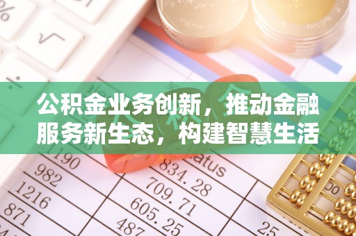 竹南公积金业务创新，推动金融服务新生态，构建智慧生活新未来