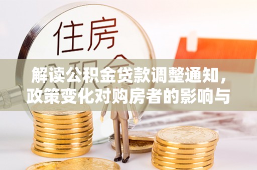 竹南解读公积金贷款调整通知，政策变化对购房者的影响与机遇