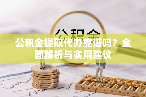 竹南公积金提取代办靠谱吗？全面解析与实用建议
