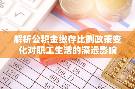 竹南解析公积金缴存比例政策变化对职工生活的深远影响