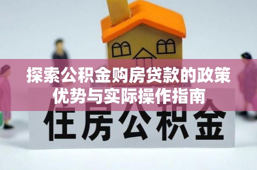 竹南探索公积金购房贷款的政策优势与实际操作指南