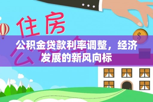 竹南公积金贷款利率调整，经济发展的新风向标
