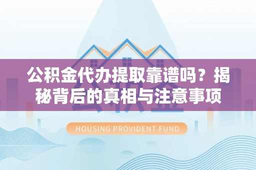 竹南公积金代办提取靠谱吗？揭秘背后的真相与注意事项