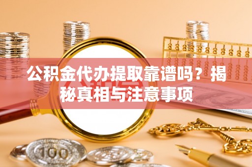 竹南公积金代办提取靠谱吗？揭秘真相与注意事项