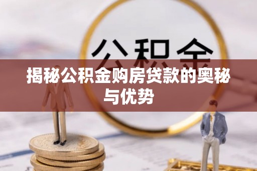 竹南揭秘公积金购房贷款的奥秘与优势